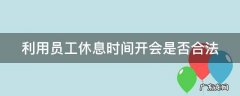 利用员工休息时间开会是否合法