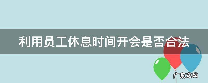 利用员工休息时间开会是否合法