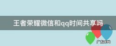 王者微信和qq为什么时间共享 王者荣耀微信和qq时间共享吗