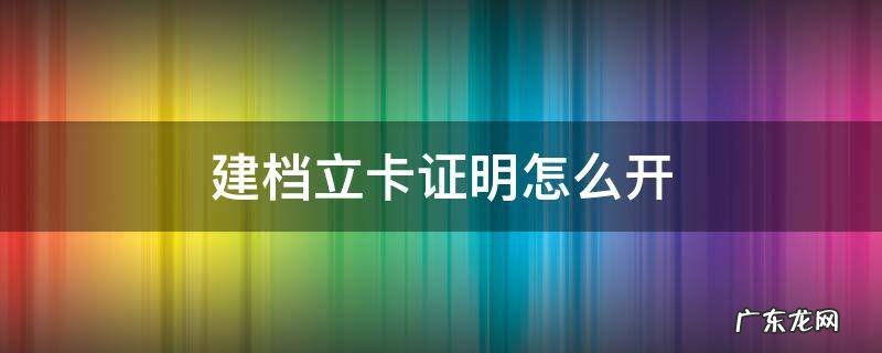 建档立卡证明怎么开 建档立卡证明怎么开?