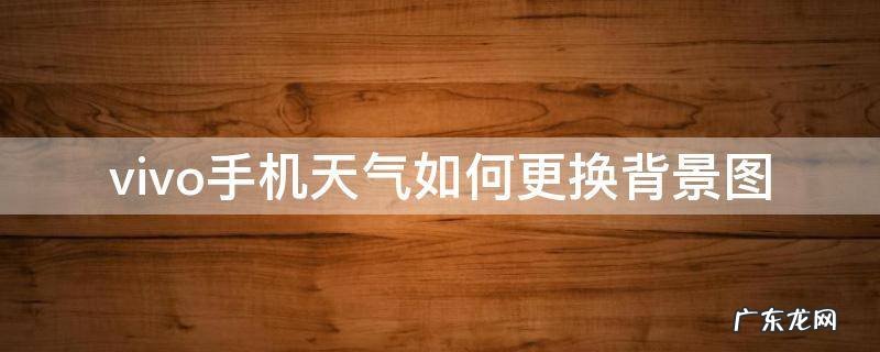 vivo手机天气如何更换背景图 vivo手机天气预报背景设置