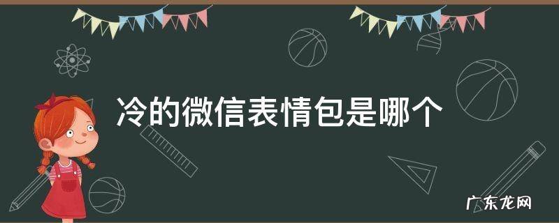 冷的微信表情包是哪个 微信里冷的表情是哪个