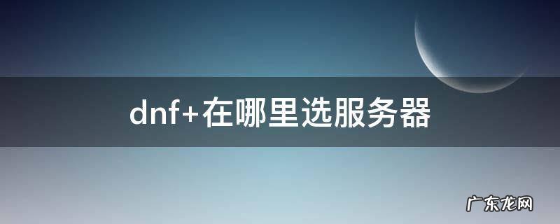 dnf 在哪里选服务器