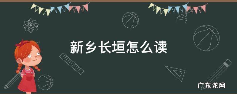 河南新乡长垣怎么读 新乡长垣怎么读