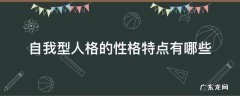 自我型人格最大的特点 自我型人格的性格特点有哪些