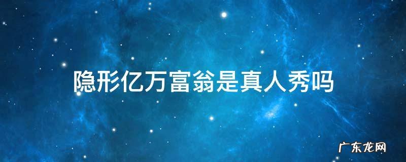 聊聊隐姓亿万富翁真人秀 隐形亿万富翁是真人秀吗