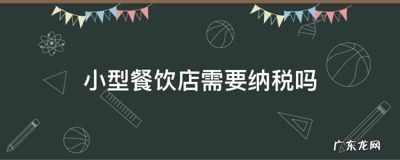 小型餐饮店需要纳税吗 小餐饮店要交什么税