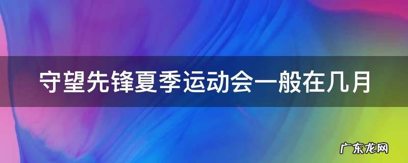守望先锋夏季运动会下一个活动是什么 守望先锋夏季运动会一般在几月