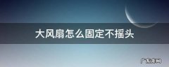 大风扇怎么固定不摇头 工业大风扇怎么固定不摇头