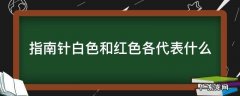 指南针白色和红色各代表什么 指南针红色跟白色