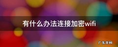 加密网络怎么连 有什么办法连接加密wifi