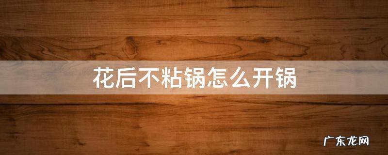 花后不粘锅怎么开锅 花后不粘锅的使用方法