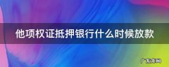 他项权证抵押银行什么时候放款 他项权证抵押给银行多久放款迟迟不放款是为什么
