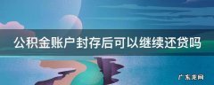 公积金账户封存后可以继续还贷吗? 公积金账户封存后可以继续还贷吗