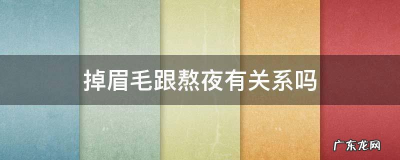掉眉毛跟熬夜有关系吗 熬夜掉的眉毛和头发还会长吗