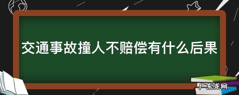 交通事故撞人不赔偿有什么后果