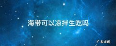 海带可以生的凉拌吗 海带可以凉拌生吃吗