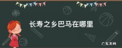 世界长寿之乡巴马长寿村 长寿之乡巴马在哪里