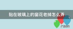 玻璃上贴窗花怎样擦掉 贴在玻璃上的窗花老掉怎么弄
