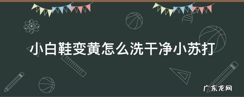 小白鞋变黄怎么洗干净小苏打 白鞋子洗后发黄有什么办法变白小苏打