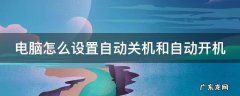电脑怎么设置自动关机和自动开机 电脑如何设置自动关机?