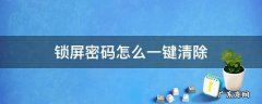 锁屏密码怎么一键清除 忘记密码如何一键清除锁屏密码?