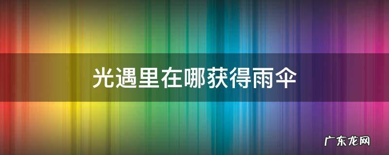 光遇里雨伞怎么得 光遇里在哪获得雨伞