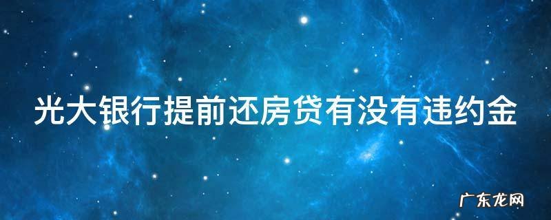 光大银行提前还房贷有没有违约金 光大银行房贷提前还款违约金多少