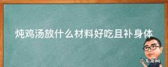 炖鸡汤放什么材料好吃且补身体 炖鸡汤放什么材料最有营养