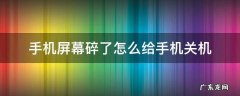 手机屏幕碎了怎么给手机关机 手机碎了会关机吗