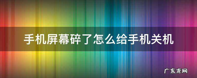 手机屏幕碎了怎么给手机关机 手机碎了会关机吗