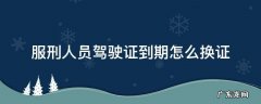 服刑人员驾驶证到期怎么换证 服刑人员的驾驶证到期了怎么换证