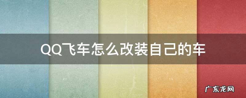 QQ飞车怎么改装自己的车 qq飞车怎么改装