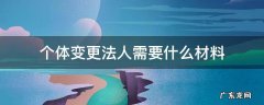 个体户法人变更需要的材料 个体变更法人需要什么材料