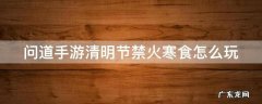 问道手游清明节任务怎么过 问道手游清明节禁火寒食怎么玩
