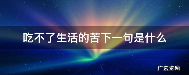 吃不了现在的苦下一句 吃不了生活的苦下一句是什么