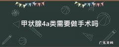 甲状腺4a类一定要做手术吗 甲状腺4a类需要做手术吗