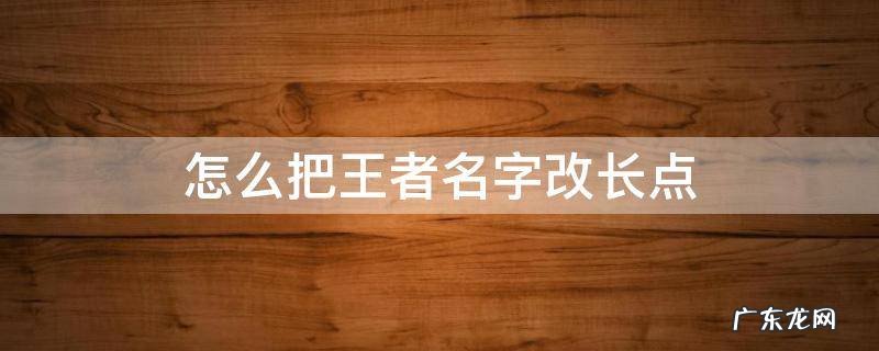 怎么把王者名字改长点 怎样把王者名字改长