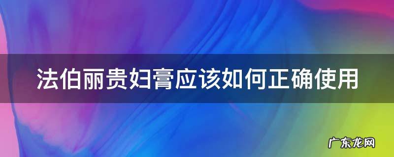 法伯丽贵妇膏成分功效 法伯丽贵妇膏应该如何正确使用