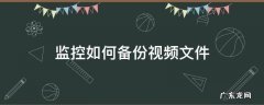 监控如何备份视频文件 监控视频录像怎么备份到手机