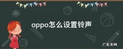 oppo怎么设置铃声 oppo怎么设置铃声渐强