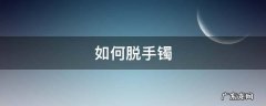 怎么脱手镯 如何脱手镯