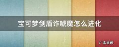 宝可梦剑盾诈唬魔进化条件 宝可梦剑盾诈唬魔怎么进化