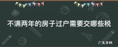 不满两年的房子过户需要交哪些税 不满两年的房子过户需要交哪些税呢