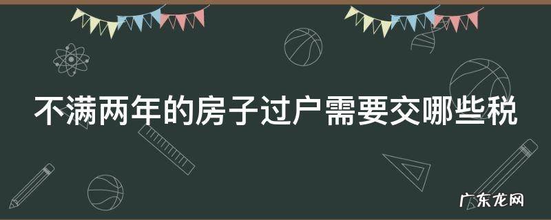 不满两年的房子过户需要交哪些税 不满两年的房子过户需要交哪些税呢
