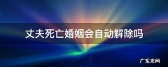 丈夫死后夫妻关系是自动解除了 丈夫死亡.婚姻会自动解除吗