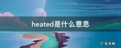 heated是什么意思中文翻译怎么读 heated是什么意思