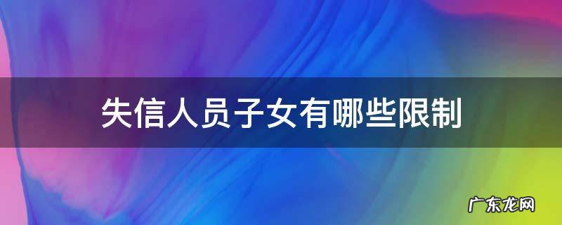 失信人员子女有哪些限制 失信人员子女受影响吗