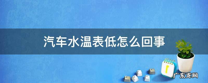 汽车水温表低怎么回事 汽车水温表偏低是什么原因
