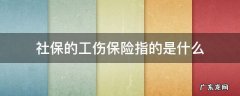 工伤保险指的是什么? 社保的工伤保险指的是什么